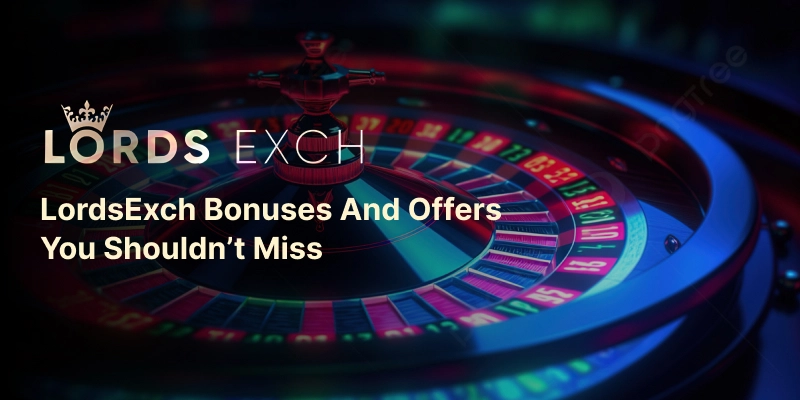 LordsExch Bonuses and Offers You Shouldn’t Miss